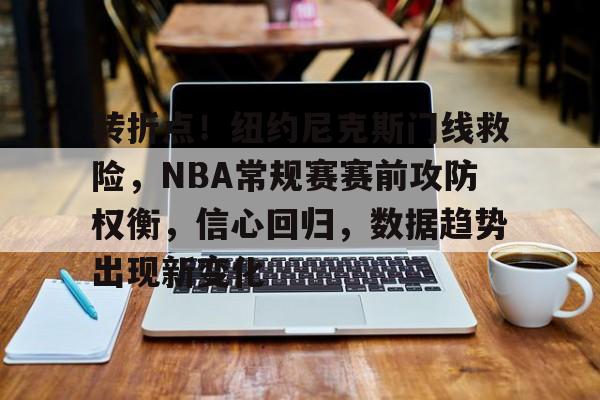 转折点！纽约尼克斯门线救险，NBA常规赛赛前攻防权衡，信心回归，数据趋势出现新变化的简单介绍-开云下载